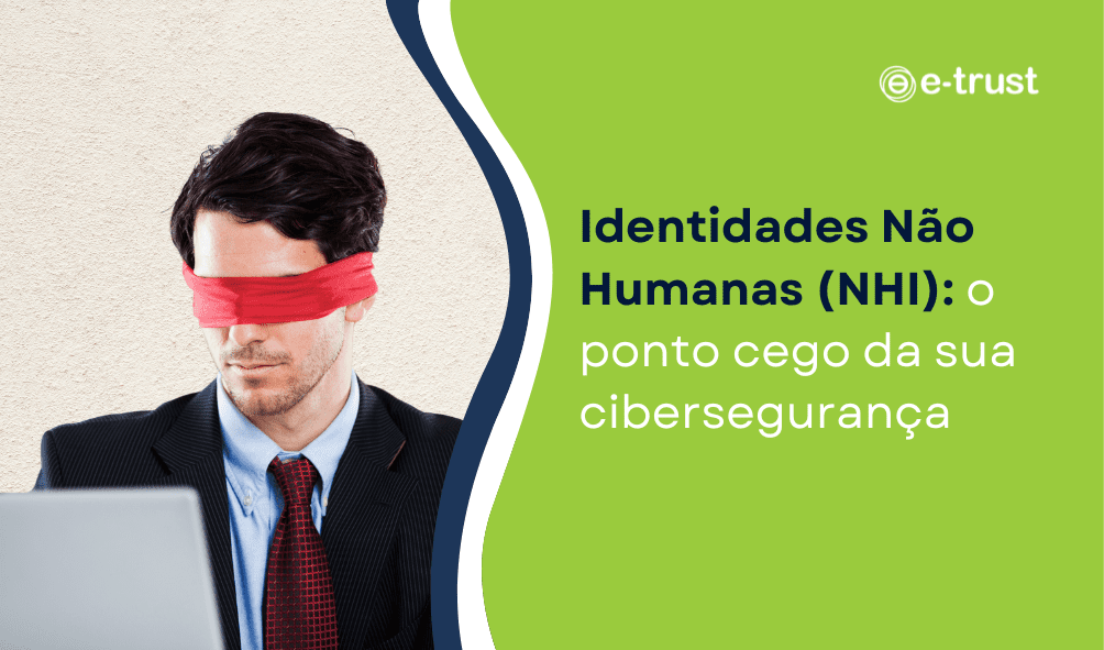 Identidades Não Humanas (NHI): o ponto cego da sua cibersegurança